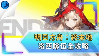 明日方舟：終末地洛西隊伍全攻略